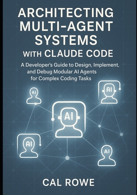 Architecting Multi-Agent Systems with Claude Code: A Developer's Guide to Design, Implement, and Debug Modular AI Agents for Complex Coding Tasks-cover
