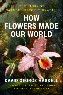 How Flowers Made Our World: The Story of Nature's Revolutionaries-cover