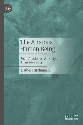The Anxious Human Being: Fear, Anxieties, Anxiety and Their Meaning-cover