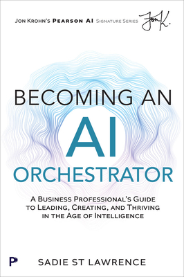 Becoming an AI Orchestrator: A Business Professional's Guide to Leading, Creating, and Thriving in the Age of Intelligence-cover
