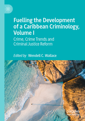 Fuelling the Development of a Caribbean Criminology, Volume I: Crime, Crime Trends and Criminal Justice Reform-cover