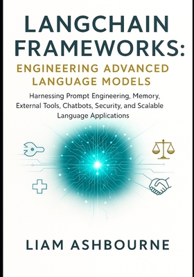 LangChain Frameworks: Engineering Advanced Language Models: Harnessing Prompt Engineering, Memory, External Tools, Chatbots, Security, and Scalable La-cover