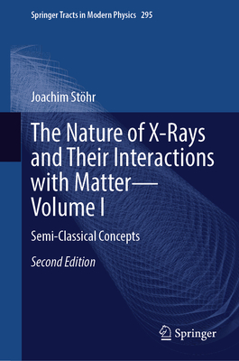 The Nature of X-Rays and Their Interactions with Matter--Volume I: Semi-Classical Concepts-cover