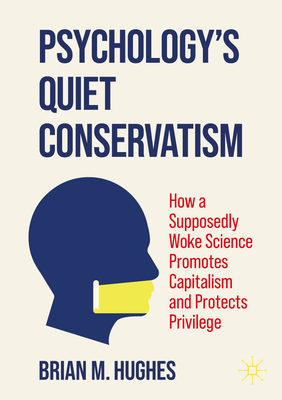 Psychology's Quiet Conservatism: How a Supposedly Woke Science Promotes Capitalism and Protects Privilege-cover