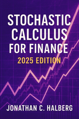 Stochastic Calculus for Finance: 2025 Edition: Modeling Uncertainty, Derivatives, and Risk in Modern Financial Markets-cover