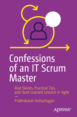 Confessions of an It Scrum Master: Real Stories, Practical Tips, and Hard-Learned Lessons in Agile-cover