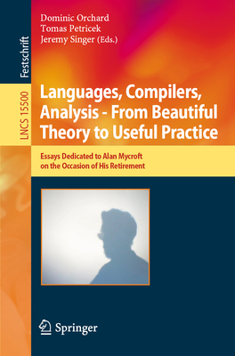 Languages, Compilers, Analysis - From Beautiful Theory to Useful Practice: Essays Dedicated to Alan Mycroft on the Occasion of His Retirement-cover