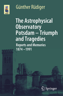 The Astrophysical Observatory Potsdam - Triumph and Tragedies: Reports and Memories 1874 - 1991-cover