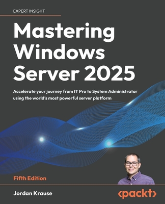 Mastering Windows Server 2025 - Fifth Edition: Accelerate your journey from IT Pro to System Administrator using the world's most powerful server plat-cover