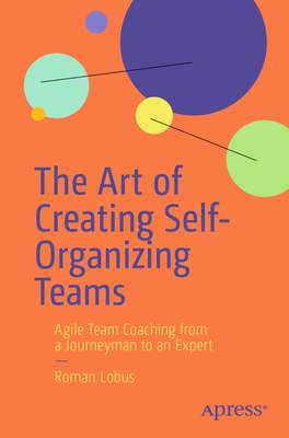 The Art of Creating Self-Organizing Teams: Agile Team Coaching from a Journeyman to an Expert-cover