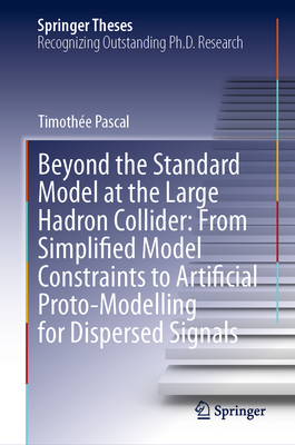 Beyond the Standard Model at the Large Hadron Collider: From Simplified Model Constraints to Artificial Proto-Modelling for Dispersed Signals-cover