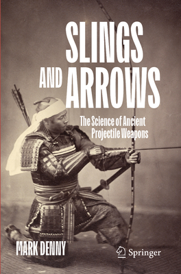 Slings and Arrows: The Science of Ancient Projectile Weapons-cover