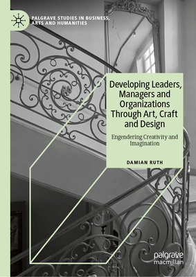 Developing Leaders, Managers and Organizations Through Art, Craft and Design: Engendering Creativity and Imagination-cover