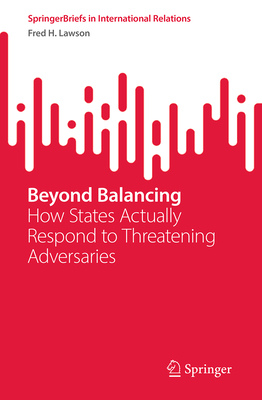 Beyond Balancing: How States Actually Respond to Threatening Adversaries-cover
