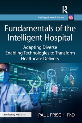 Fundamentals of the Intelligent Hospital: Adapting Diverse Enabling Technologies to Transform Healthcare Delivery-cover