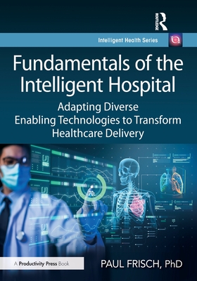 Fundamentals of the Intelligent Hospital: Adapting Diverse Enabling Technologies to Transform Healthcare Delivery-cover
