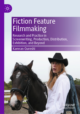 Fiction Feature Filmmaking: Research and Practice in Screenwriting, Production, Distribution, Exhibition, and Beyond-cover