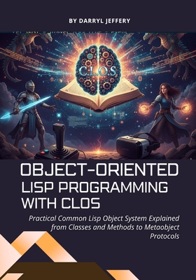 Object-Oriented Lisp Programming with CLOS: Practical Common Lisp Object System Explained from Classes and Methods to Metaobject Protocols-cover