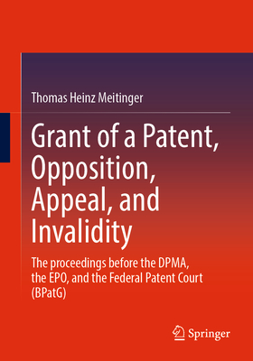 Grant of a Patent, Opposition, Appeal, and Invalidity: The Proceedings Before the Dpma, the Epo, and the Federal Patent Court (Bpatg)-cover