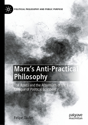 Marx's Anti-Practical Philosophy: The Roots and the Aftermath of the First Critique of Political Economy-cover