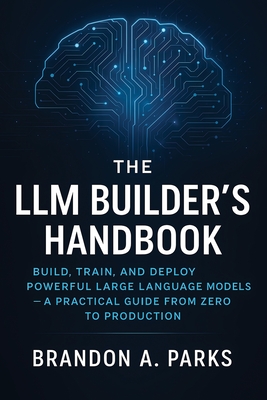 The LLM Builder's Handbook: Build, Train, and Deploy Powerful Large Language Models - A Practical Guide from Zero to Production-cover