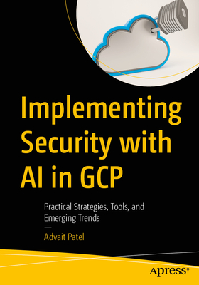 Implementing Security with AI in Gcp: Practical Strategies, Tools, and Emerging Trends-cover
