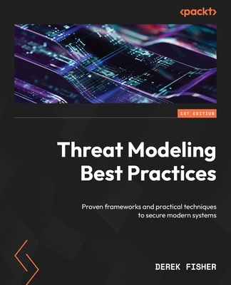 Threat Modeling Best Practices: Proven frameworks and practical techniques to secure modern systems-cover