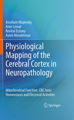 Physiological Mapping of the Cerebral Cortex in Neuropathology: Mitochondrial Function, Cbf, Ionic Homeostasis and Electrical Activities-cover