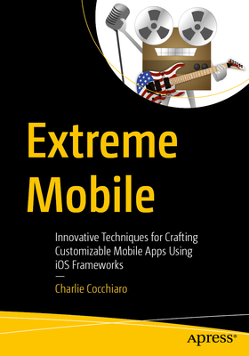 Extreme Mobile: Innovative Techniques for Crafting Customizable Mobile Apps Using IOS Frameworks-cover