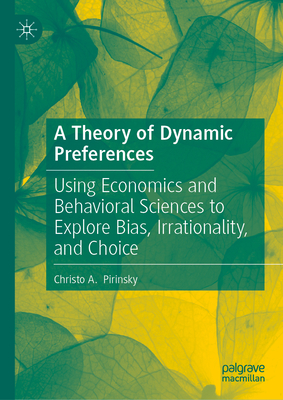 A Theory of Dynamic Preferences: Using Economics and Behavioral Sciences to Explore Bias, Irrationality, and Choice-cover
