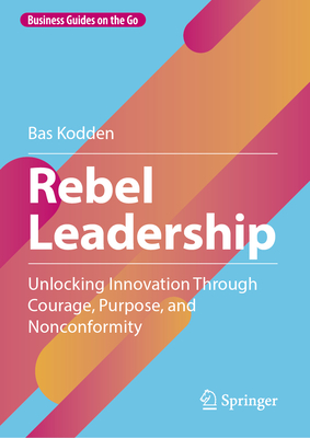 Rebel Leadership: Unlocking Innovation Through Courage, Purpose, and Nonconformity-cover