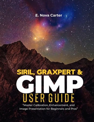 Siril, Graxpert & GIMP User Guide: "Master Calibration, Enhancement, and Image Presentation for Beginners and Pros"-cover