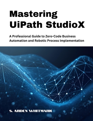 Mastering UiPath StudioX: A Professional Guide to Zero-Code Business Automation and Robotic Process Implementation (Paperback)-cover