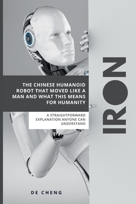 Iron: The Chinese Humanoid Robot That Moved Like a Man and What This Means For Humanity ( A straightforward explanation anyone can understand)-cover