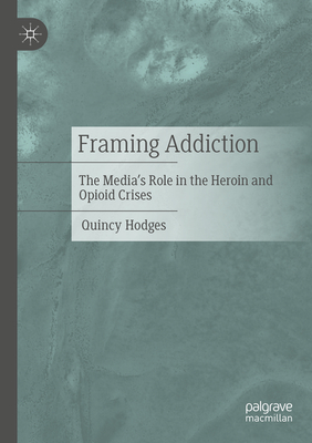Framing Addiction: The Media's Role in the Heroin and Opioid Crises-cover