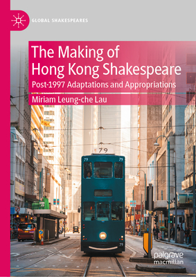 The Making of Hong Kong Shakespeare: Post-1997 Adaptations and Appropriations-cover