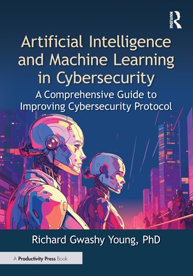 Artificial Intelligence and Machine Learning in Cybersecurity: A Comprehensive Guide to Improving Cybersecurity Protocol-cover