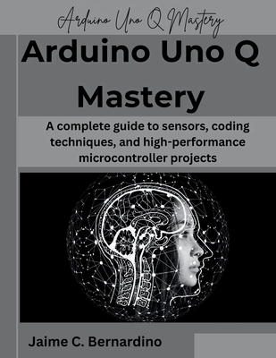 Arduino Uno Q Mastery: A complete guide to sensors, coding techniques, and high-performance microcontroller projects-cover
