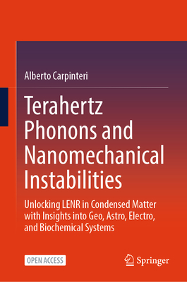 Terahertz Phonons and Nanomechanical Instabilities: Unlocking Lenr in Condensed Matter with Insights Into Geo, Astro, Electro, and Biochemical Systems-cover