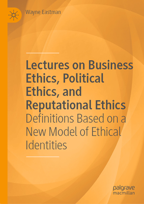 Lectures on Business Ethics, Political Ethics, and Reputational Ethics: Definitions Based on a New Model of Ethical Identities-cover