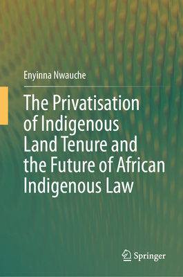 The Privatisation of Indigenous Land Tenure and the Future of African Indigenous Law-cover