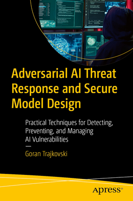 Adversarial AI Threat Response and Secure Model Design: Practical Techniques for Detecting, Preventing, and Managing AI Vulnerabilities-cover