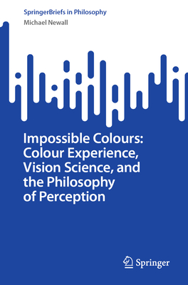 Impossible Colours: Colour Experience, Vision Science, and the Philosophy of Perception-cover