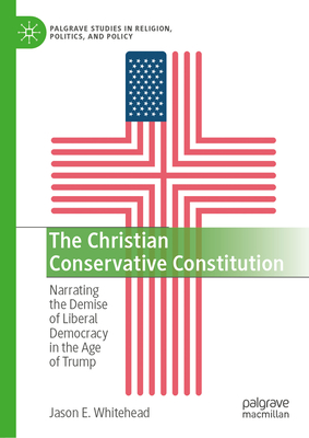 The Christian Conservative Constitution: Narrating the Demise of Liberal Democracy in the Age of Trump-cover