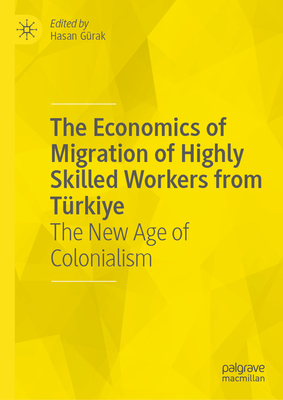 The Economics of Migration of Highly Skilled Workers from Türkiye: The New Age of Colonialism-cover