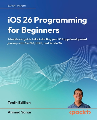 iOS 26 Programming for Beginners - Tenth Edition: A hands-on guide to kickstarting your iOS app development journey with Swift 6, UIKit, and Xcode 26-cover