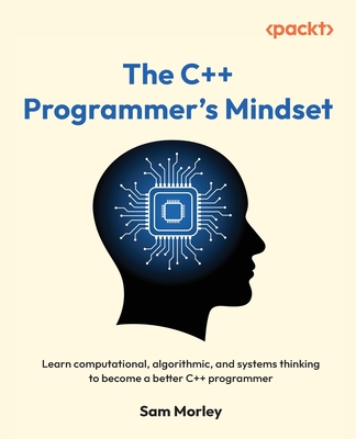 The C++ Programmer's Mindset: Learn computational, algorithmic, and systems thinking to become a better C++ programmer-cover