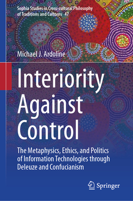 Interiority Against Control: The Metaphysics, Ethics, and Politics of Information Technologies Through Deleuze and Confucianism-cover