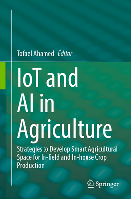 Iot and AI in Agriculture: Strategies to Develop Smart Agricultural Space for In-Field and In-House Crop Production-cover