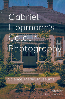 Gabriel Lippmann's Colour Photography: Science, Media, Museums